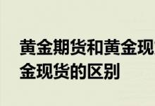 黄金期货和黄金现货价格区别 黄金期货和黄金现货的区别