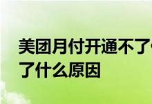 美团月付开通不了什么原因 美团月付开通不了什么原因