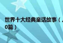 世界十大经典童话故事（儿童童话故事精选经典童话故事100篇）