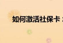 如何激活社保卡 怎么查询社保卡余额 