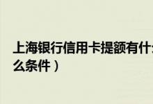 上海银行信用卡提额有什么要求（上海银行信用卡提额有什么条件）
