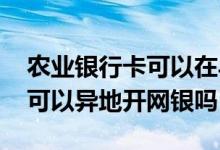 农业银行卡可以在异地开网银吗 农业银行卡可以异地开网银吗