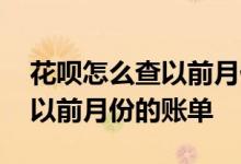 花呗怎么查以前月份的账单明细 花呗怎么查以前月份的账单