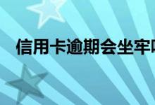 信用卡逾期会坐牢吗 信用卡逾期会坐牢吗