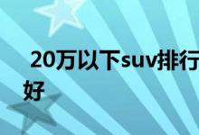  20万以下suv排行榜 20万以内的suv什么车好 