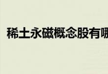 稀土永磁概念股有哪些稀土永磁概念股名单