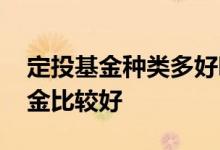 定投基金种类多好吗 长期定投什么类型的基金比较好