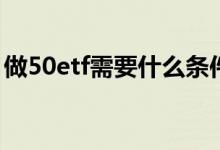 做50etf需要什么条件 做50ETF有资金限制吗