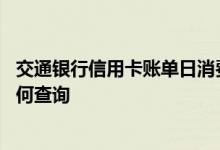 交通银行信用卡账单日消费算哪期 交通银行信用卡账单日如何查询