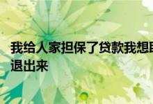 我给人家担保了贷款我想取消怎么办 给人家担保贷款能不能退出来