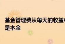 基金管理费从每天的收益中扣除吗 基金的管理费是扣收益还是本金