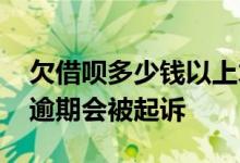 欠借呗多少钱以上才会被起诉 欠借呗多少钱逾期会被起诉