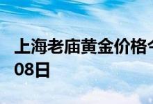 上海老庙黄金价格今天多少一克 2022年07月08日