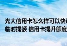 光大信用卡怎么样可以快速提额 有哪些办法可以让光大信用临时提额 信用卡提升额度需要哪些条件