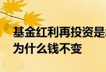 基金红利再投资是怎么回事 基金红利再投资为什么钱不变
