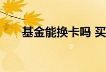 基金能换卡吗 买基金卡号换了怎么办