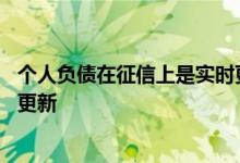 个人负债在征信上是实时更新的吗 征信是实时更新还是隔天更新