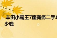  丰田小霸王7座商务二手车多少价 丰田小霸王二手车价格多少钱 
