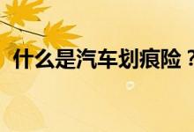 什么是汽车划痕险？汽车划痕险的索赔实例