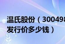 温氏股份（300498）发行价多少（温氏股份发行价多少钱）