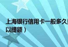 上海银行信用卡一般多久提额（上海银行信用卡使用多久可以提额）