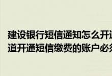 建设银行短信通知怎么开通网银 建设银行：通过个人网银渠道开通短信缴费的账户必须具备什么条件