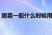 眼霜一般什么时候用（眼霜一般什么时候用）