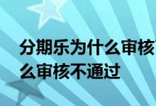 分期乐为什么审核了好久没出钱 分期乐为什么审核不通过