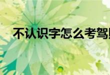  不认识字怎么考驾照不识字考科目一口诀 