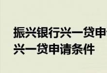 振兴银行兴一贷申请需要填工号吗 振兴银行兴一贷申请条件