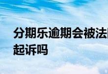 分期乐逾期会被法院传票吗 分期乐逾期会被起诉吗
