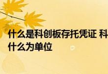 什么是科创板存托凭证 科创板存托凭证在上交所上市交易以什么为单位 