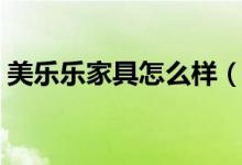 美乐乐家具怎么样（美乐乐家具到底好不好）