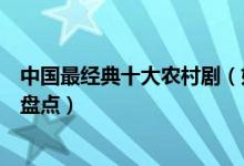 中国最经典十大农村剧（好看的农村电视剧农村题材电视剧盘点）