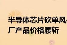 半导体芯片砍单风暴扩大传全球前五大MCU厂产品价格腰斩