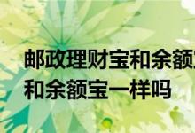 邮政理财宝和余额宝哪个好 邮政银行理财宝和余额宝一样吗