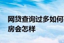 网贷查询过多如何买房 自己网贷借给朋友买房会怎样