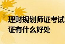 理财规划师证考试报名 国家一级理财规划师证有什么好处