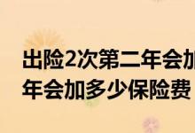 出险2次第二年会加多少保险费 出险2次第二年会加多少保险费