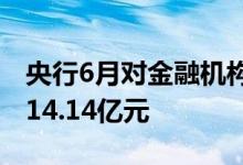 央行6月对金融机构开展常备借贷便利操作共14.14亿元