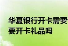 华夏银行开卡需要说明用途 华夏银行可以不要开卡礼品吗