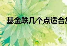 基金跌几个点适合加仓 基金跌几个点补仓