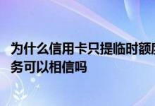 为什么信用卡只提临时额度 信用卡有一种秒提固定额度的业务可以相信吗