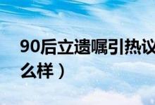 90后立遗嘱引热议（数字遗产继承你觉得怎么样）