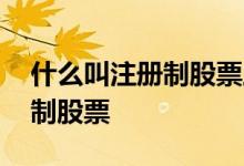 什么叫注册制股票上市价格确定 什么叫注册制股票