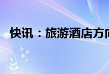 快讯：旅游酒店方向大幅走低多股跌超9%