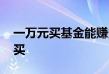 一万元买基金能赚多少钱 一万元买基金怎么买