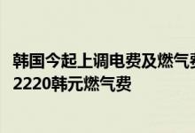 韩国今起上调电费及燃气费：每户月均多缴1535韩元电费和2220韩元燃气费