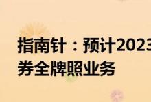 指南针：预计2023年后，公司会陆续开展证券全牌照业务