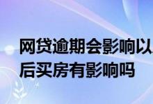 网贷逾期会影响以后买房贷款吗 网贷逾期以后买房有影响吗